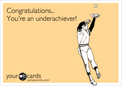 Congratulations...
You're an underachiever!


