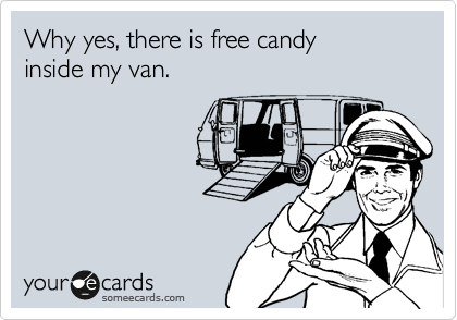 Why yes, there is free candy
inside my van.