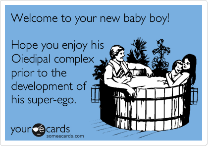 Welcome to your new baby boy!

Hope you enjoy his
Oiedipal complex 
prior to the 
development of
his super-ego. 