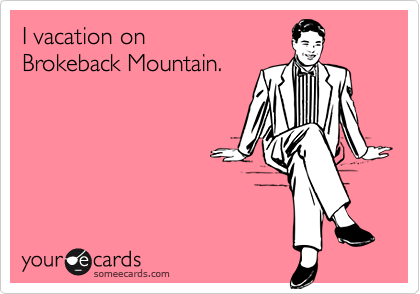 I vacation on 
Brokeback Mountain.