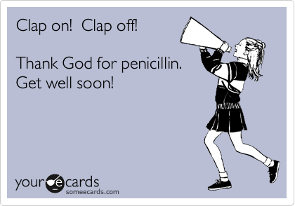Clap on!  Clap off!   

Thank God for penicillin.  
Get well soon!