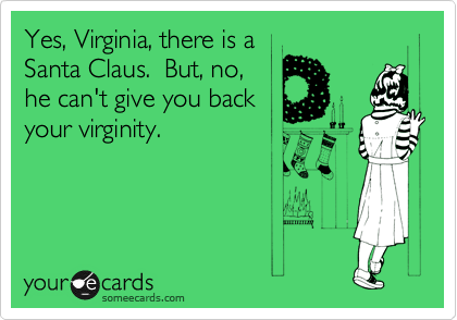 Yes, Virginia, there is a
Santa Claus.  But, no,
he can't give you back
your virginity.