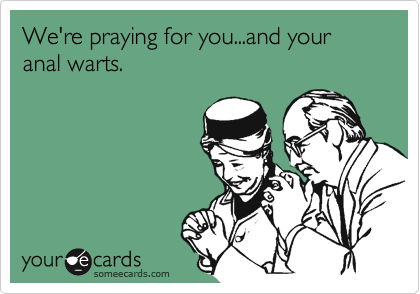 We're praying for you...and your anal warts.