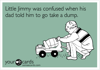 Little Jimmy was confused when his dad told him to go take a dump.