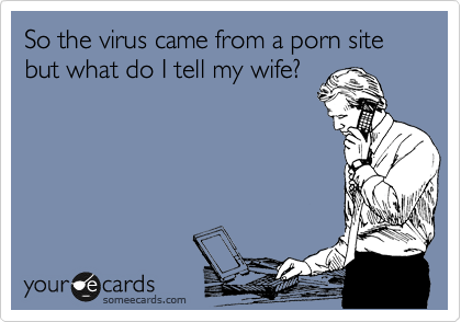 So the virus came from a porn site but what do I tell my wife?