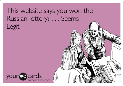 This website says you won the Russian lottery? . . . Seems
Legit.
