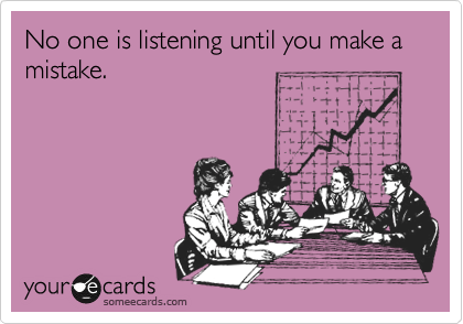 No one is listening until you make a mistake.