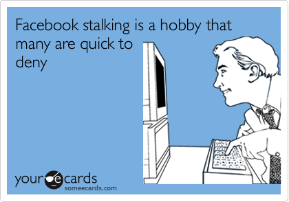 Facebook stalking is a hobby that many are quick to
deny