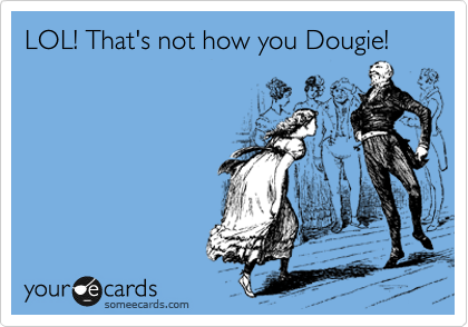 LOL! That's not how you Dougie!