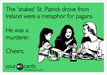 The 'snakes' St. Patrick drove from Ireland were a metaphor for pagans.

He was a
murderer.
 
Cheers.