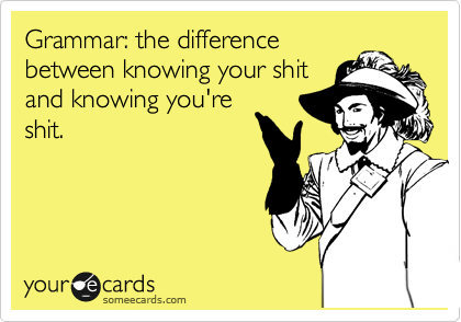 Grammar: the difference
between knowing your shit
and knowing you're
shit.