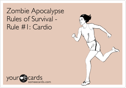 Zombie Apocalypse
Rules of Survival -    
Rule %231: Cardio