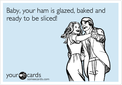 Baby, your ham is glazed, baked and ready to be sliced!