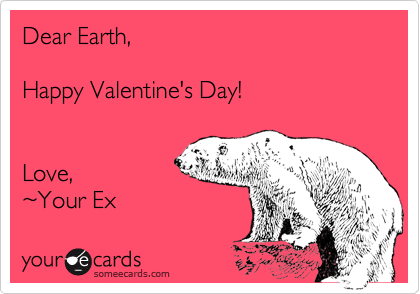 Dear Earth,

Happy Valentine's Day!


Love, 
%7EYour Ex