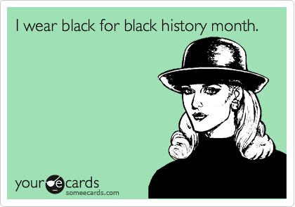 I wear black for black history month.
