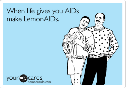 When life gives you AIDs
make LemonAIDs. 