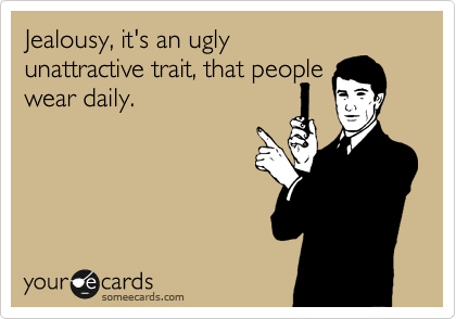 Jealousy, it's an ugly
unattractive trait, that people
wear daily.