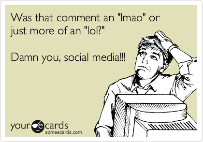 Was that comment an "lmao" or just more of an "lol?"

Damn you, social media!!!