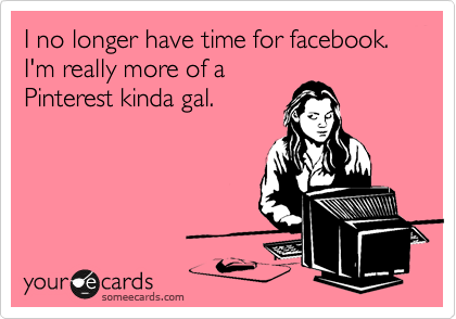 I no longer have time for facebook. I'm really more of a
Pinterest kinda gal.