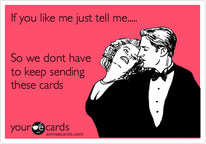If you like me just tell me.....


So we dont have
to keep sending
these cards 