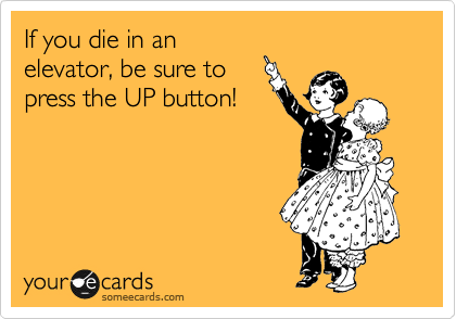 If you die in an
elevator, be sure to
press the UP button!