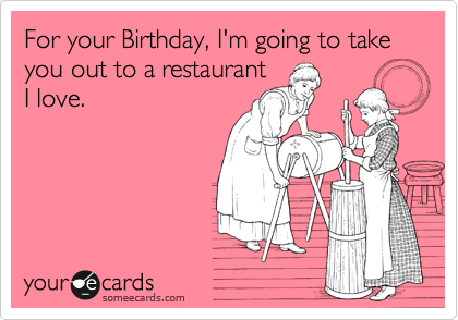 For your Birthday, I'm going to take you out to a restaurant
I love.