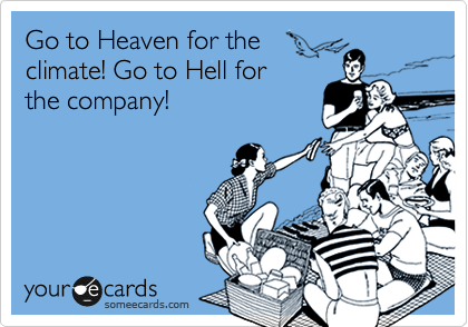 Go to Heaven for the
climate! Go to Hell for
the company!