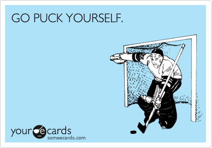 GO PUCK YOURSELF.