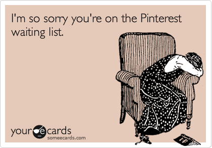 I'm so sorry you're on the Pinterest waiting list.  