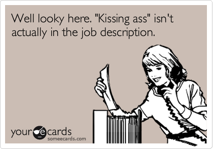 Well looky here. "Kissing ass" isn't actually in the job description.