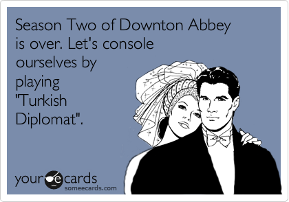 Season Two of Downton Abbey 
is over. Let's console 
ourselves by 
playing
"Turkish
Diplomat".