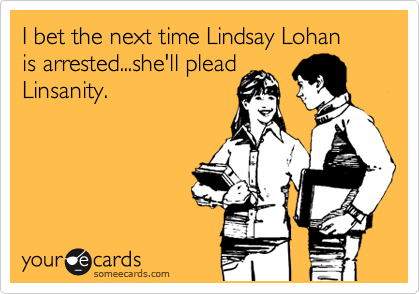 I bet the next time Lindsay Lohan 
is arrested...she'll plead
Linsanity.