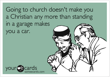 Going to church doesn't make you a Christian any more than standing in a garage makes
you a car.