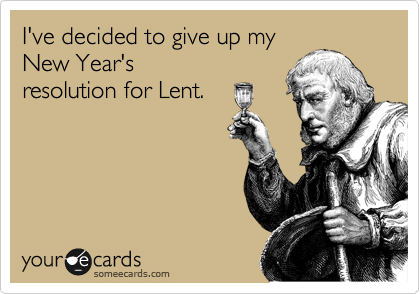 I've decided to give up my
New Year's
resolution for Lent.