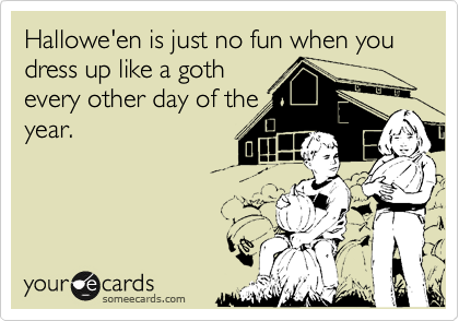 Hallowe'en is just no fun when you dress up like a goth
every other day of the
year.