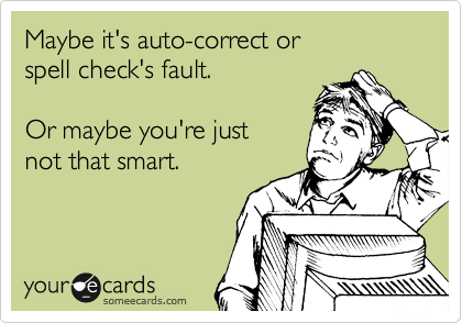 Maybe it's auto-correct or 
spell check's fault.

Or maybe you're just
not that smart.