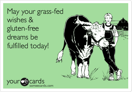 May your grass-fed
wishes &
gluten-free 
dreams be 
fulfilled today!