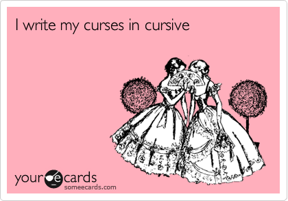 I write my curses in cursive
