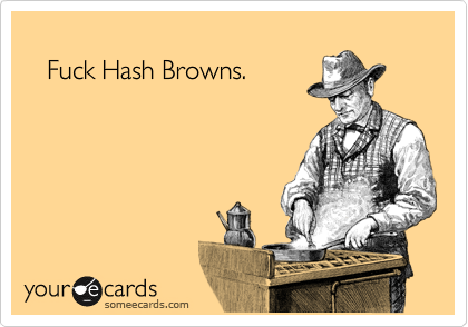 
   Fuck Hash Browns.