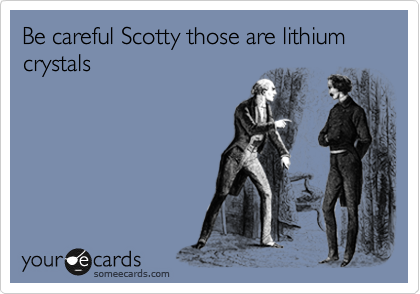 Be careful Scotty those are lithium crystals