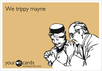 We trippy mayne