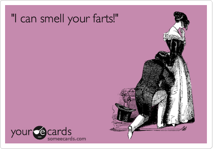 "I can smell your farts!"