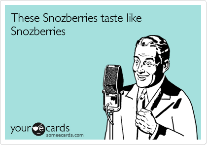 These Snozberries taste like Snozberries