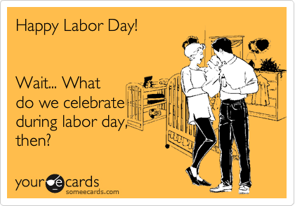 Happy Labor Day!


Wait... What
do we celebrate
during labor day,
then?