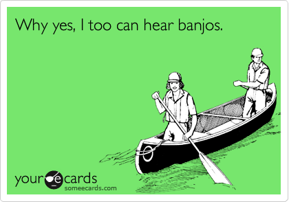Why yes, I too can hear banjos.
