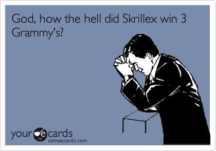 God, how the hell did Skrillex win 3 
Grammy's?