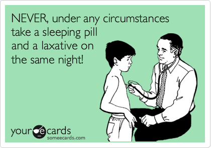 NEVER, under any circumstances take a sleeping pill 
and a laxative on
the same night!