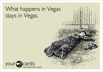 What happens in Vegas
stays in Vegas.