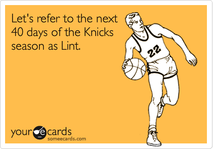 Let's refer to the next
40 days of the Knicks
season as Lint.