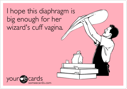 I hope this diaphragm is
big enough for her
wizard's cuff vagina.